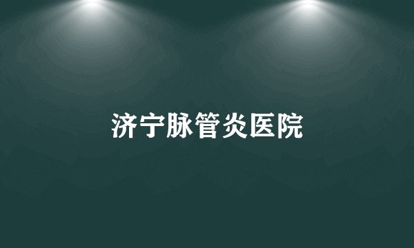 济宁脉管炎医院