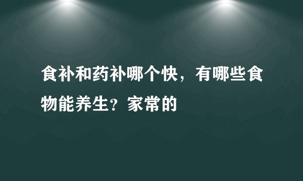 食补和药补哪个快，有哪些食物能养生？家常的