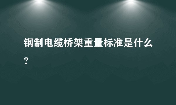 钢制电缆桥架重量标准是什么？