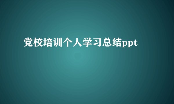 党校培训个人学习总结ppt