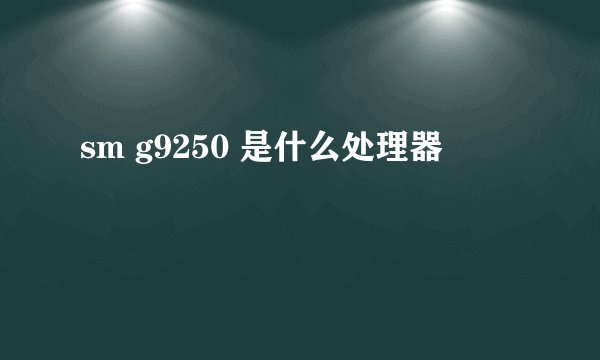 sm g9250 是什么处理器