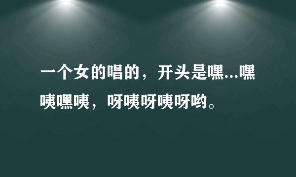 一个女的唱的，开头是嘿...嘿咦嘿咦，呀咦呀咦呀哟。