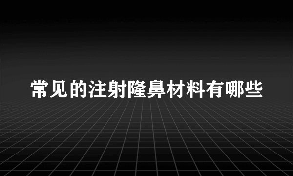 常见的注射隆鼻材料有哪些