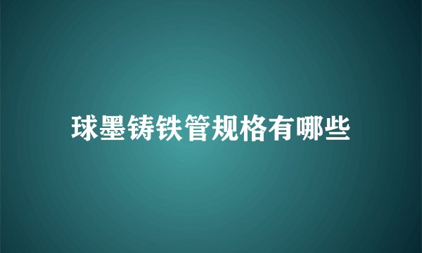 球墨铸铁管规格有哪些