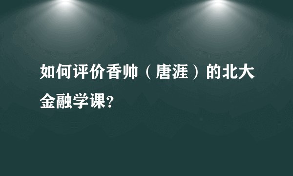 如何评价香帅（唐涯）的北大金融学课？