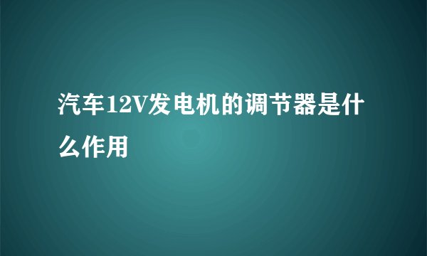 汽车12V发电机的调节器是什么作用