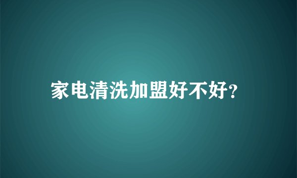 家电清洗加盟好不好？