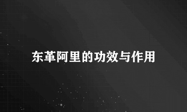 东革阿里的功效与作用