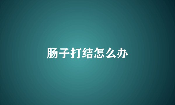 肠子打结怎么办