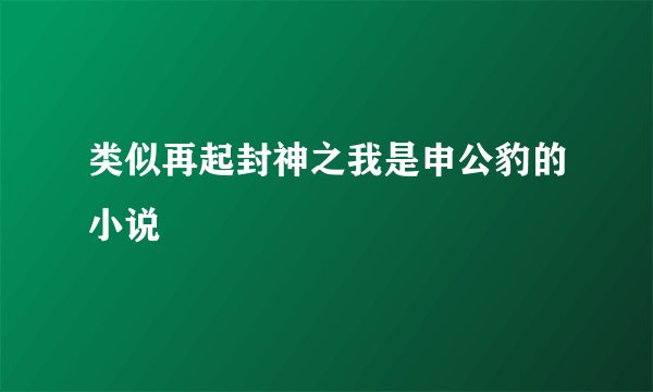 类似再起封神之我是申公豹的小说