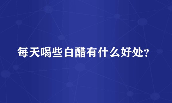 每天喝些白醋有什么好处？