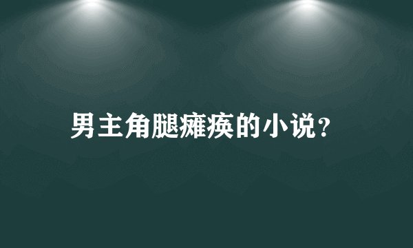 男主角腿瘫痪的小说？