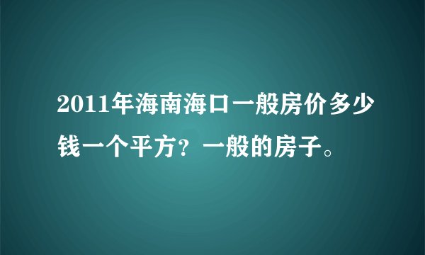 2011年海南海口一般房价多少钱一个平方？一般的房子。
