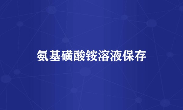 氨基磺酸铵溶液保存