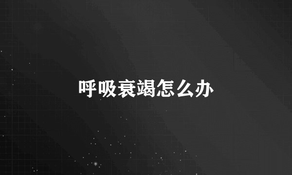 呼吸衰竭怎么办