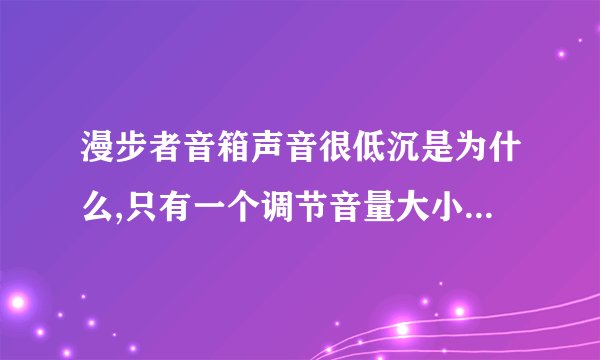 漫步者音箱声音很低沉是为什么,只有一个调节音量大小旋钮,找不到其他的旋钮