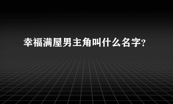 幸福满屋男主角叫什么名字？