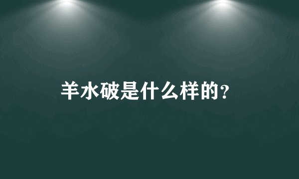 羊水破是什么样的？