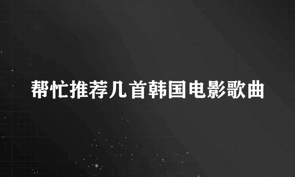 帮忙推荐几首韩国电影歌曲