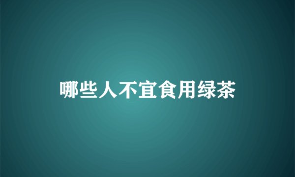 哪些人不宜食用绿茶