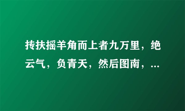 抟扶摇羊角而上者九万里，绝云气，负青天，然后图南，且适南冥也。