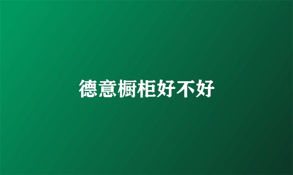 德意橱柜好不好