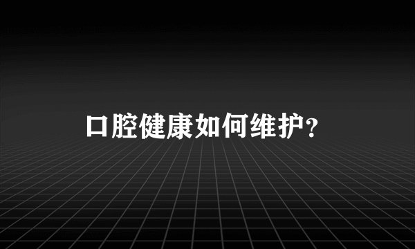 口腔健康如何维护？
