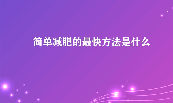 ​简单减肥的最快方法是什么