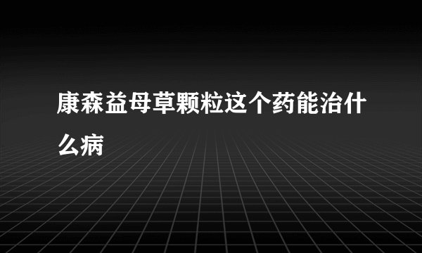 康森益母草颗粒这个药能治什么病