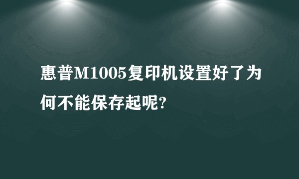 惠普M1005复印机设置好了为何不能保存起呢?