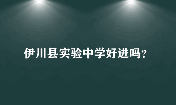 伊川县实验中学好进吗？