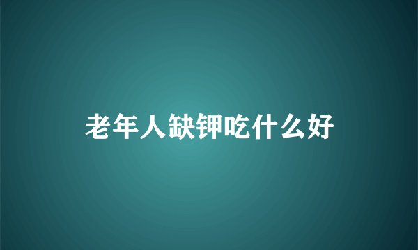 老年人缺钾吃什么好