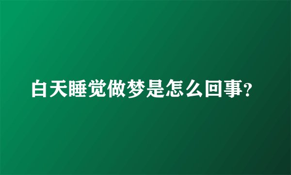 白天睡觉做梦是怎么回事？