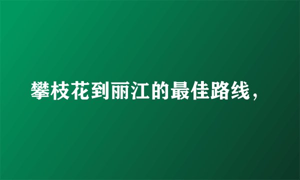 攀枝花到丽江的最佳路线，