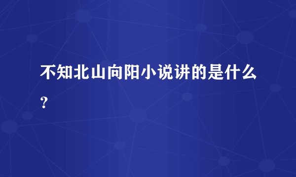 不知北山向阳小说讲的是什么？