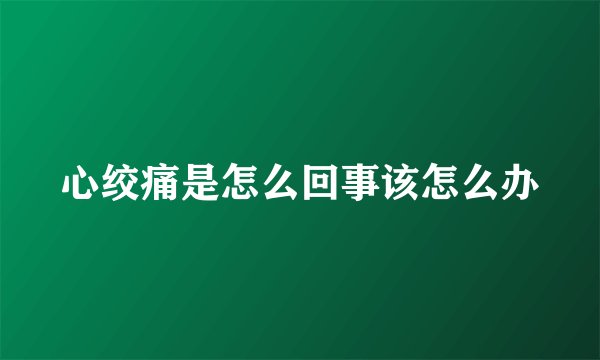 心绞痛是怎么回事该怎么办