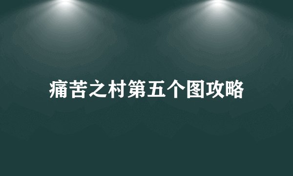 痛苦之村第五个图攻略