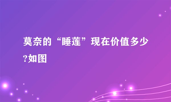 莫奈的“睡莲”现在价值多少?如图