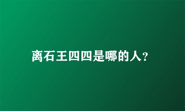 离石王四四是哪的人?