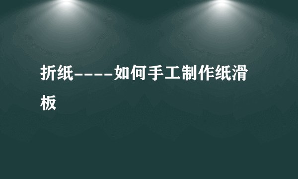 折纸----如何手工制作纸滑板