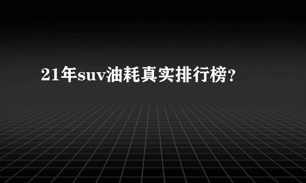 21年suv油耗真实排行榜？