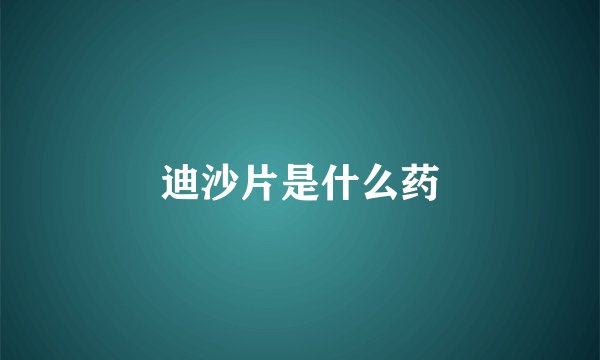 迪沙片是什么药