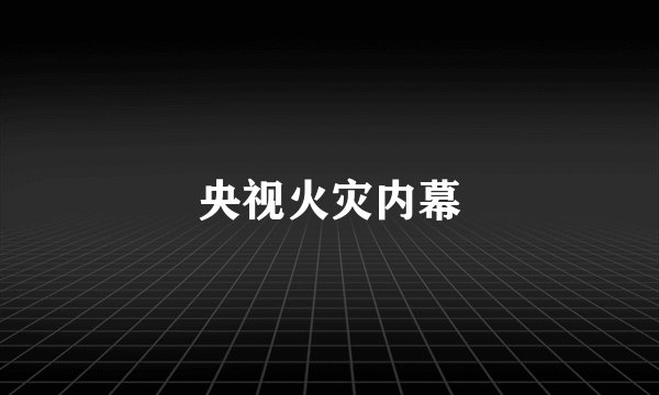 央视火灾内幕