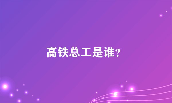 高铁总工是谁?