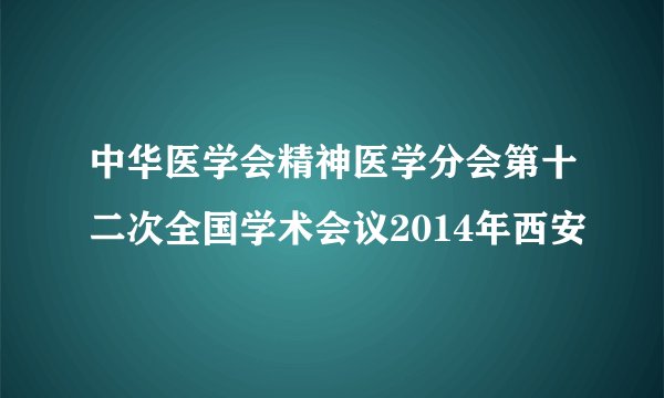 中华医学会精神医学分会第十二次全国学术会议2014年西安