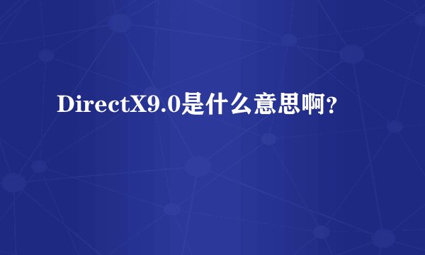 DirectX9.0是什么意思啊？