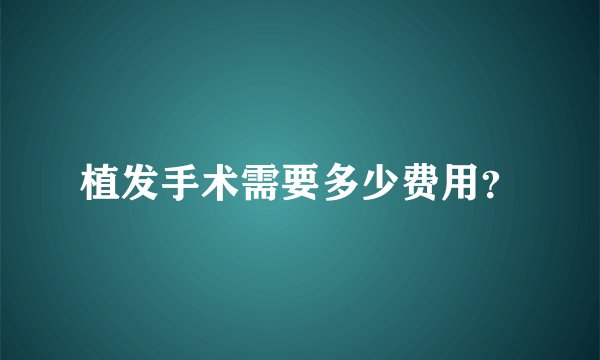 植发手术需要多少费用？