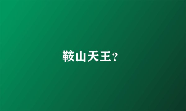 鞍山天王？