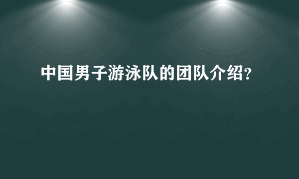 中国男子游泳队的团队介绍？
