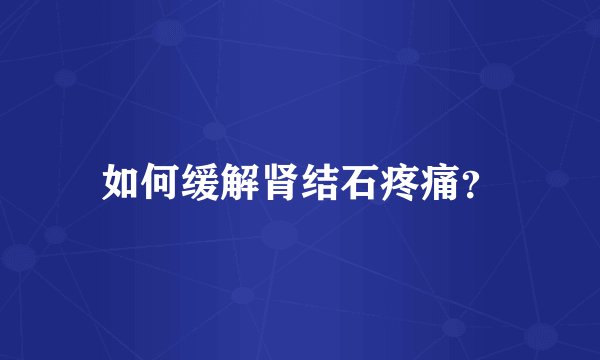 如何缓解肾结石疼痛？